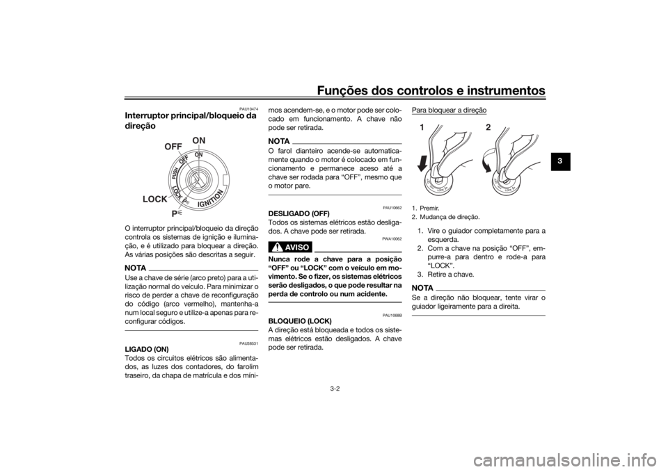 YAMAHA XSR 700 2018  Manual de utilização (in Portuguese) Funções dos controlos e instrumentos
3-2
3
PAU10474
Interruptor principal/bloqueio da 
direçãoO interruptor principal/bloqueio da direção
controla os sistemas de ignição e ilumina-
ção, e é