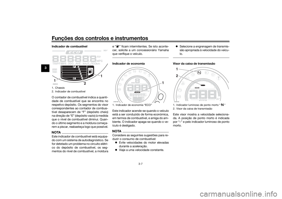 YAMAHA XSR 700 2018 Manual de utilização (in Portuguese) Funções dos controlos e instrumentos
3-7
3
Indicador de combustível
O contador de combustível indica a quanti-
dade de combustível que se encontra no
respetivo depósito. Os segmentos do visor
co YAMAHA XSR 700 2018 Manual de utilização (in Portuguese) Funções dos controlos e instrumentos
3-7
3
Indicador de combustível
O contador de combustível indica a quanti-
dade de combustível que se encontra no
respetivo depósito. Os segmentos do visor
co