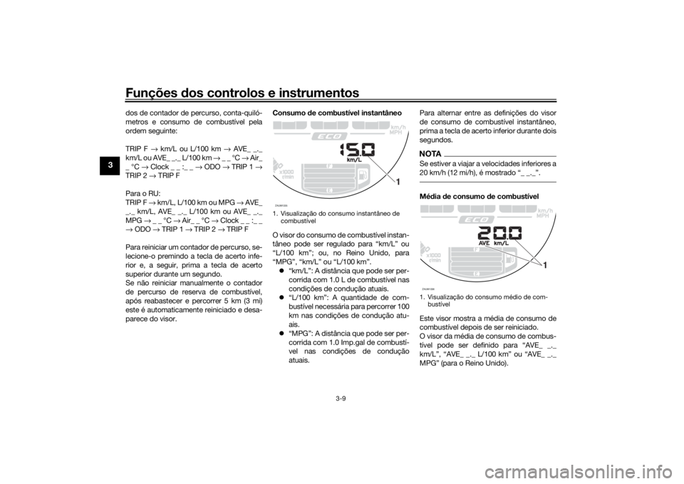 YAMAHA XSR 700 2018 Manual de utilização (in Portuguese) Funções dos controlos e instrumentos
3-9
3
dos de contador de percurso, conta-quiló-
metros e consumo de combustível pela
ordem seguinte:
TRIP F → km/L ou L/100 km → AVE_ _._
km/L ou AVE_ _._ YAMAHA XSR 700 2018 Manual de utilização (in Portuguese) Funções dos controlos e instrumentos
3-9
3
dos de contador de percurso, conta-quiló-
metros e consumo de combustível pela
ordem seguinte:
TRIP F → km/L ou L/100 km → AVE_ _._
km/L ou AVE_ _._
