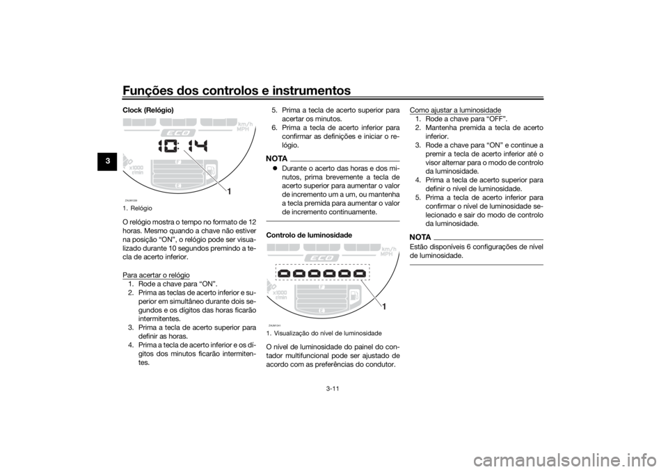 YAMAHA XSR 700 2018 Manual de utilização (in Portuguese) Funções dos controlos e instrumentos
3-11
3
Clock (Relógio)
O relógio mostra o tempo no formato de 12
horas. Mesmo quando a chave não estiver
na posição “ON”, o relógio pode ser visua-
liz YAMAHA XSR 700 2018 Manual de utilização (in Portuguese) Funções dos controlos e instrumentos
3-11
3
Clock (Relógio)
O relógio mostra o tempo no formato de 12
horas. Mesmo quando a chave não estiver
na posição “ON”, o relógio pode ser visua-
liz