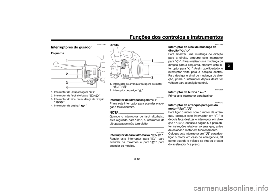 YAMAHA XSR 700 2018 Manual de utilização (in Portuguese) Funções dos controlos e instrumentos
3-12
3
PAU1234M
Interruptores do guiador Esquerda Direita
PAU12352
Interruptor de ultrapassagem “ ”
Prima este interruptor para acender e apa-
gar o farol d YAMAHA XSR 700 2018 Manual de utilização (in Portuguese) Funções dos controlos e instrumentos
3-12
3
PAU1234M
Interruptores do guiador Esquerda Direita
PAU12352
Interruptor de ultrapassagem “ ”
Prima este interruptor para acender e apa-
gar o farol d