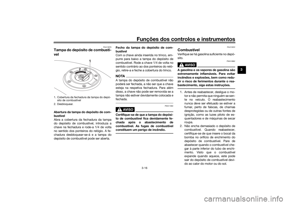 YAMAHA XSR 700 2018 Manual de utilização (in Portuguese) Funções dos controlos e instrumentos
3-16
3
PAU13076
Tampa do depósito de combustí-
velAbertura da tampa do depósito de com-
bustível
Abra a cobertura da fechadura da tampa
do depósito de combu YAMAHA XSR 700 2018 Manual de utilização (in Portuguese) Funções dos controlos e instrumentos
3-16
3
PAU13076
Tampa do depósito de combustí-
velAbertura da tampa do depósito de com-
bustível
Abra a cobertura da fechadura da tampa
do depósito de combu