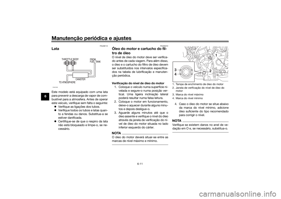 YAMAHA XSR 700 2018 Manual de utilização (in Portuguese) Manutenção periódica e ajustes
6-11
6
PAU36112
LataEste modelo está equipado com uma lata
para prevenir a descarga de vapor de com-
bustível para a atmosfera. Antes de operar
este veículo, verif YAMAHA XSR 700 2018 Manual de utilização (in Portuguese) Manutenção periódica e ajustes
6-11
6
PAU36112
LataEste modelo está equipado com uma lata
para prevenir a descarga de vapor de com-
bustível para a atmosfera. Antes de operar
este veículo, verif