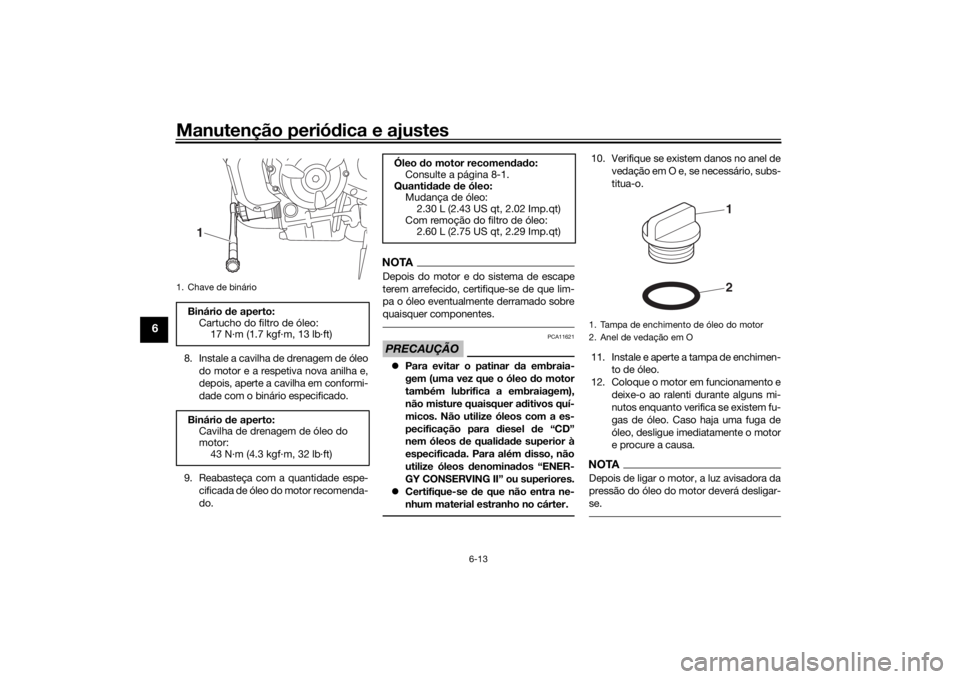 YAMAHA XSR 700 2018 Manual de utilização (in Portuguese) Manutenção periódica e ajustes
6-13
6
8. Instale a cavilha de drenagem de óleo
do motor e a respetiva nova anilha e,
depois, aperte a cavilha em conformi-
dade com o binário especificado.
9. Reab YAMAHA XSR 700 2018 Manual de utilização (in Portuguese) Manutenção periódica e ajustes
6-13
6
8. Instale a cavilha de drenagem de óleo
do motor e a respetiva nova anilha e,
depois, aperte a cavilha em conformi-
dade com o binário especificado.
9. Reab