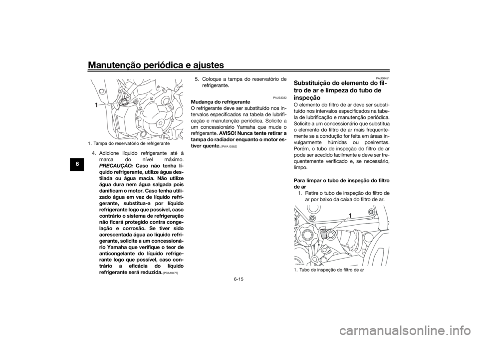 YAMAHA XSR 700 2018 Manual de utilização (in Portuguese) Manutenção periódica e ajustes
6-15
6
4. Adicione líquido refrigerante até à
marca do nível máximo.
PRECAUÇÃO: Caso não tenha lí-
quido refrigerante, utilize água des-
tilada ou água mac YAMAHA XSR 700 2018 Manual de utilização (in Portuguese) Manutenção periódica e ajustes
6-15
6
4. Adicione líquido refrigerante até à
marca do nível máximo.
PRECAUÇÃO: Caso não tenha lí-
quido refrigerante, utilize água des-
tilada ou água mac