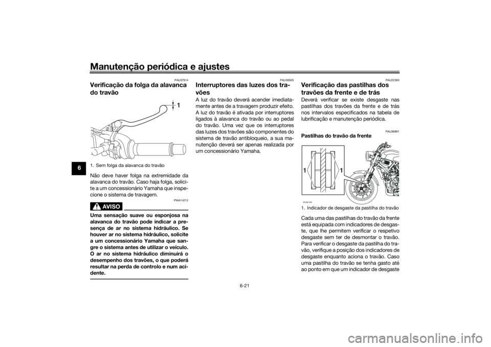 YAMAHA XSR 700 2018 Manual de utilização (in Portuguese) Manutenção periódica e ajustes
6-21
6
PAU37914
Verificação da folga da alavanca
do travãoNão deve haver folga na extremidade da
alavanca do travão. Caso haja folga, solici-
te a um concession YAMAHA XSR 700 2018 Manual de utilização (in Portuguese) Manutenção periódica e ajustes
6-21
6
PAU37914
Verificação da folga da alavanca
do travãoNão deve haver folga na extremidade da
alavanca do travão. Caso haja folga, solici-
te a um concession