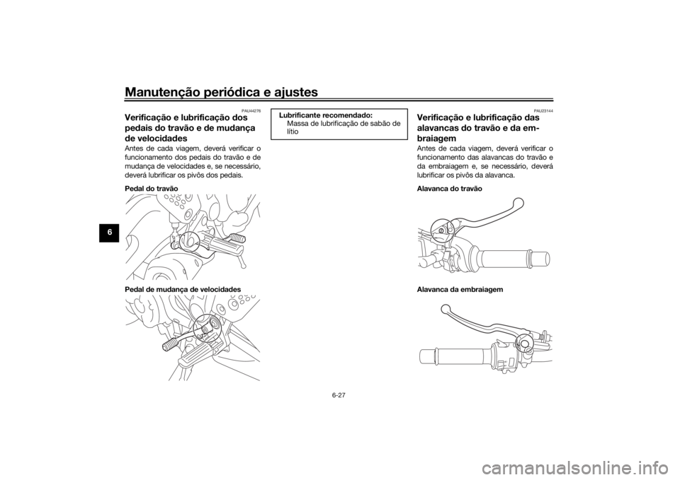 YAMAHA XSR 700 2018 Manual de utilização (in Portuguese) Manutenção periódica e ajustes
6-27
6
PAU44276
Verificação e lubrificação dos
pedais do travão e de mudança
de velocidadesAntes de cada viagem, deverá verificar o
funcionamento dos pedais YAMAHA XSR 700 2018 Manual de utilização (in Portuguese) Manutenção periódica e ajustes
6-27
6
PAU44276
Verificação e lubrificação dos
pedais do travão e de mudança
de velocidadesAntes de cada viagem, deverá verificar o
funcionamento dos pedais