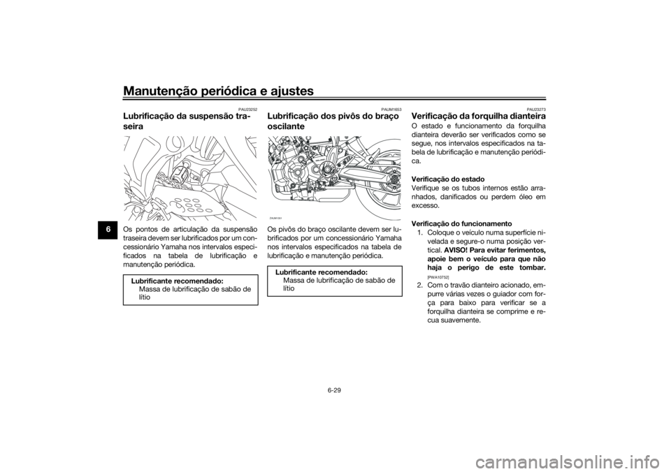 YAMAHA XSR 700 2018 Manual de utilização (in Portuguese) Manutenção periódica e ajustes
6-29
6
PAU23252
Lubrificação da suspensão tra-
seiraOs pontos de articulação da suspensão
traseira devem ser lubrificados por um con-
cessionário Yamaha nos in YAMAHA XSR 700 2018 Manual de utilização (in Portuguese) Manutenção periódica e ajustes
6-29
6
PAU23252
Lubrificação da suspensão tra-
seiraOs pontos de articulação da suspensão
traseira devem ser lubrificados por um con-
cessionário Yamaha nos in