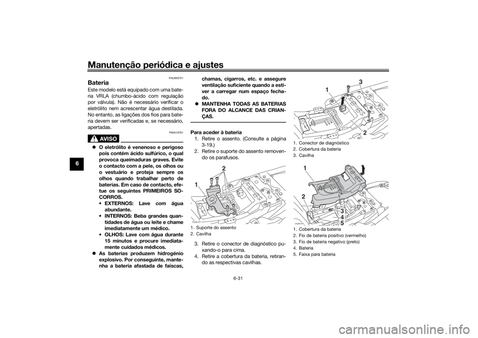 YAMAHA XSR 700 2018 Manual de utilização (in Portuguese) Manutenção periódica e ajustes
6-31
6
PAUM3751
Bateria Este modelo está equipado com uma bate-
ria VRLA (chumbo-ácido com regulação
por válvula). Não é necessário verificar o
eletrólito ne YAMAHA XSR 700 2018 Manual de utilização (in Portuguese) Manutenção periódica e ajustes
6-31
6
PAUM3751
Bateria Este modelo está equipado com uma bate-
ria VRLA (chumbo-ácido com regulação
por válvula). Não é necessário verificar o
eletrólito ne