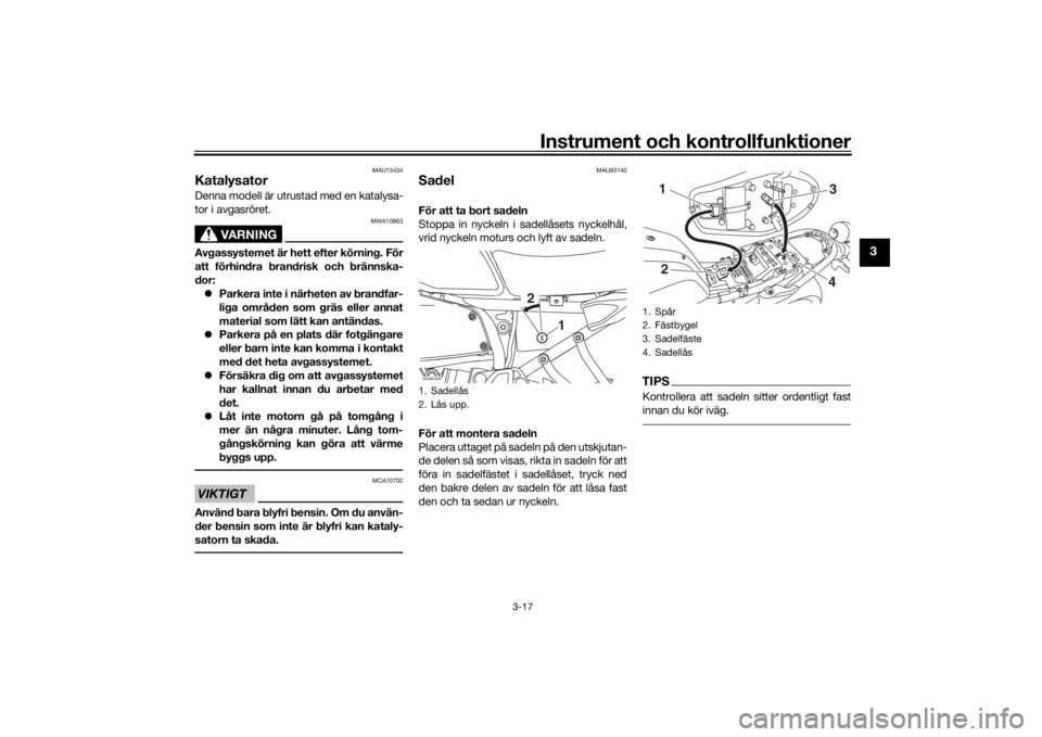 YAMAHA XSR 700 2018  Bruksanvisningar (in Swedish) Instrument och kontrollfunktioner
3-17
3
MAU13434
KatalysatorDenna modell är utrustad med en katalysa-
tor i avgasröret.
VARNING
MWA10863
Avgassystemet är hett efter körning. För
att förhindra b