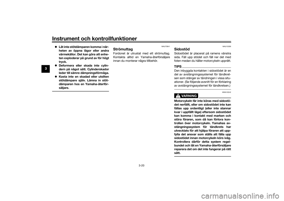 YAMAHA XSR 700 2018  Bruksanvisningar (in Swedish) Instrument och kontrollfunktioner
3-20
3
Låt inte stötdämparen komma i när-
heten av öppna lågor eller andra
värmekällor. Det kan göra att enhe-
ten exploderar på grund av för högt
tryc