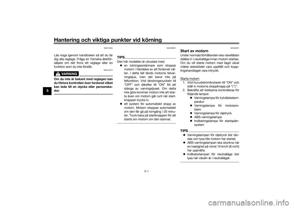 YAMAHA XSR 700 2018  Bruksanvisningar (in Swedish) Hantering och viktiga punkter vid körning
5-1
5
MAU15952
Läs noga igenom handboken så att du lär
dig alla reglage. Fråga en Yamaha-återför-
säljare om det finns ett reglage eller en
funktion s