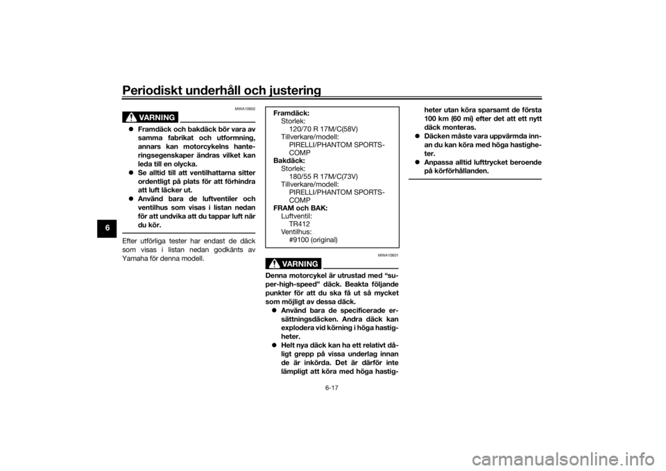 YAMAHA XSR 700 2018  Bruksanvisningar (in Swedish) Periodiskt underhåll och justering
6-17
6
VARNING
MWA10902
Framdäck och bakdäck bör vara av
samma fabrikat och utformning,
annars kan motorcykelns hante-
ringsegenskaper ändras vilket kan
leda