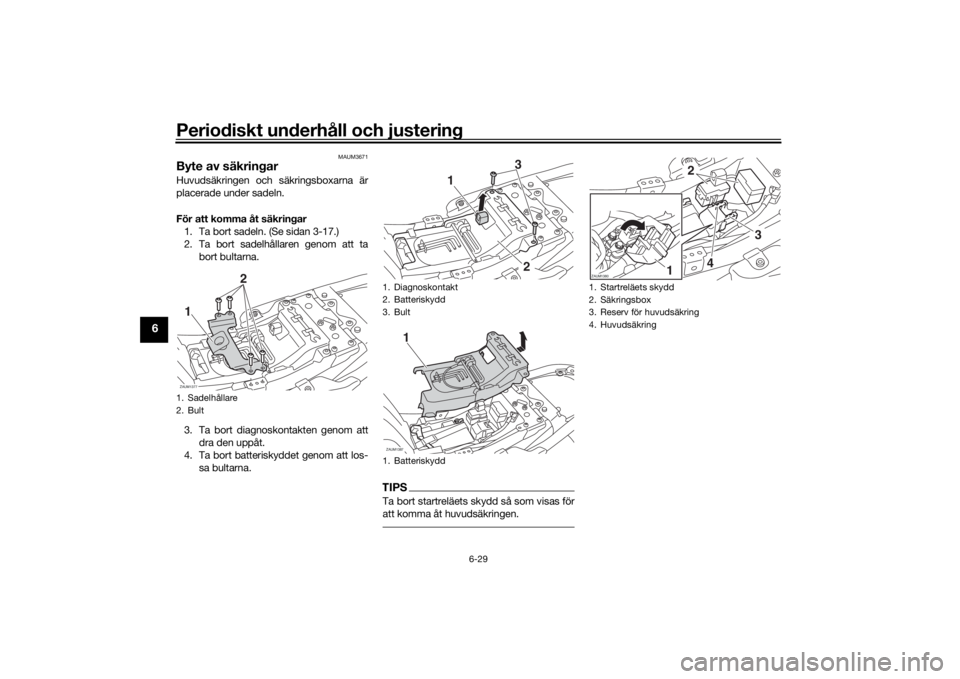 YAMAHA XSR 700 2018 Bruksanvisningar (in Swedish) Periodiskt underhåll och justering
6-29
6
MAUM3671
Byte av säkringarHuvudsäkringen och säkringsboxarna är
placerade under sadeln.
För att komma åt säkringar
1. Ta bort sadeln. (Se sidan 3-17.) YAMAHA XSR 700 2018 Bruksanvisningar (in Swedish) Periodiskt underhåll och justering
6-29
6
MAUM3671
Byte av säkringarHuvudsäkringen och säkringsboxarna är
placerade under sadeln.
För att komma åt säkringar
1. Ta bort sadeln. (Se sidan 3-17.)