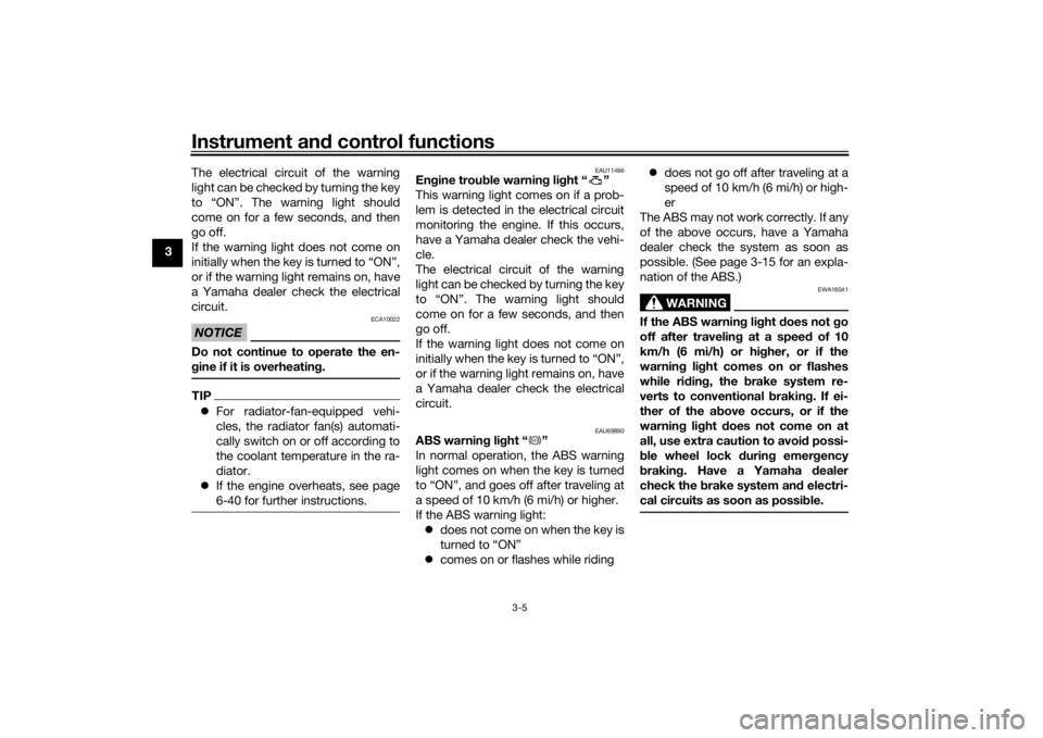 YAMAHA XSR 700 2017  Owners Manual Instrument and control functions
3-5
3The electrical circuit of the warning
light can be checked by turning the key
to “ON”. The warning light should
come on for a few seconds, and then
go off.
If