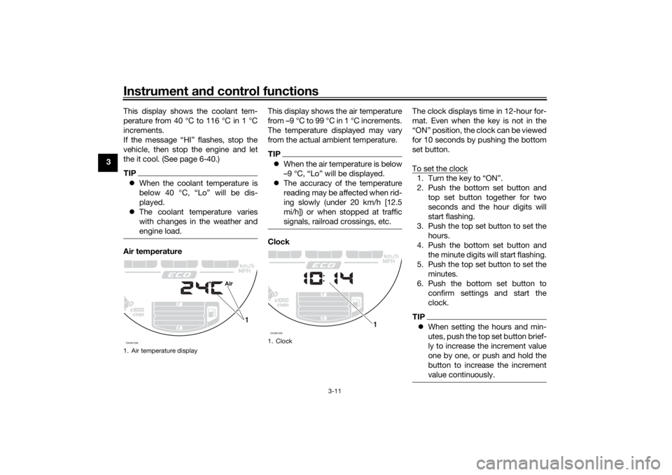 YAMAHA XSR 700 2016 Owners Manual Instrument and control functions
3-11
3This display shows the coolant tem-
perature from 40 °C to 116 °C in 1 °C
increments.
If the message “HI” flashes, stop the
vehicle, then stop the engine YAMAHA XSR 700 2016 Owners Manual Instrument and control functions
3-11
3This display shows the coolant tem-
perature from 40 °C to 116 °C in 1 °C
increments.
If the message “HI” flashes, stop the
vehicle, then stop the engine