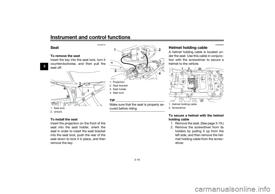 YAMAHA XSR 700 2017 Owners Guide Instrument and control functions
3-19
3
EAUM3740
SeatTo remove the seat
Insert the key into the seat lock, turn it
counterclockwise, and then pull the
seat off.
To install the seat
Insert the projecti YAMAHA XSR 700 2017 Owners Guide Instrument and control functions
3-19
3
EAUM3740
SeatTo remove the seat
Insert the key into the seat lock, turn it
counterclockwise, and then pull the
seat off.
To install the seat
Insert the projecti