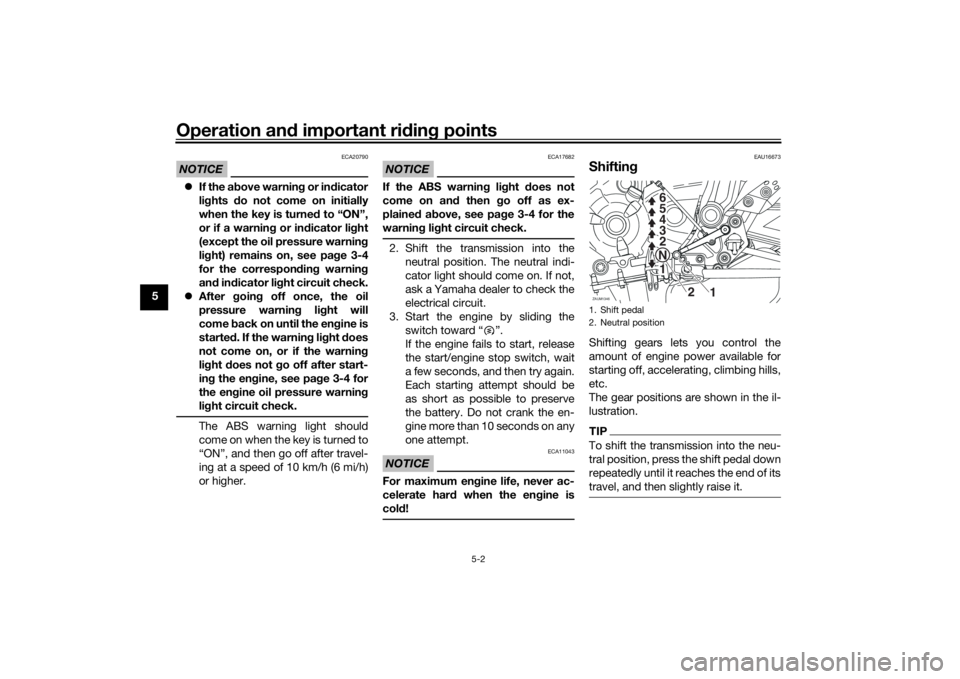 YAMAHA XSR 700 2016  Owners Manual Operation and important riding points
5-2
5
NOTICE
ECA20790
If the above warning or indicator
lights do not come on initially
when the key is turned to “ON”,
or if a warning or indicator light
