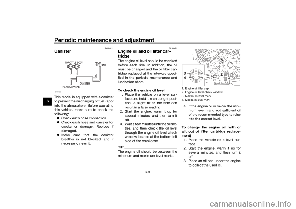 YAMAHA XSR 700 2017  Owners Manual Periodic maintenance and adjustment
6-9
6
EAU36111
CanisterThis model is equipped with a canister
to prevent the discharging of fuel vapor
into the atmosphere. Before operating
this vehicle, make sure