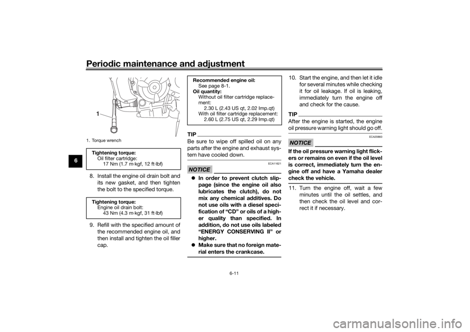 YAMAHA XSR 700 2017  Owners Manual Periodic maintenance and adjustment
6-11
6
8. Install the engine oil drain bolt and
its new gasket, and then tighten
the bolt to the specified torque.
9. Refill with the specified amount of
the recomm