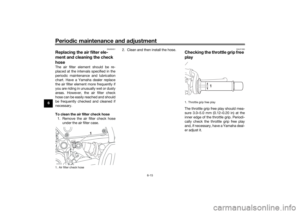 YAMAHA XSR 700 2017 Repair Manual Periodic maintenance and adjustment
6-15
6
EAU60451
Replacing the air filter ele-
ment and cleaning the check
hoseThe air filter element should be re-
placed at the intervals specified in the
periodi YAMAHA XSR 700 2017 Repair Manual Periodic maintenance and adjustment
6-15
6
EAU60451
Replacing the air filter ele-
ment and cleaning the check
hoseThe air filter element should be re-
placed at the intervals specified in the
periodi