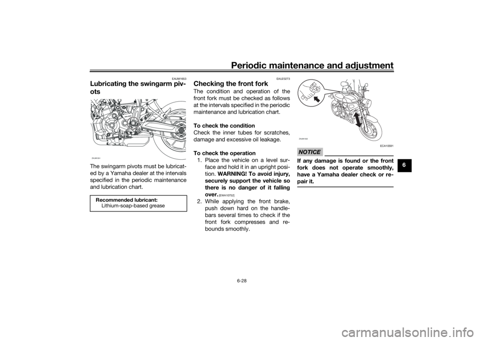 YAMAHA XSR 700 2017  Owners Manual Periodic maintenance and adjustment
6-28
6
EAUM1653
Lubricating the swingarm piv-
otsThe swingarm pivots must be lubricat-
ed by a Yamaha dealer at the intervals
specified in the periodic maintenance
