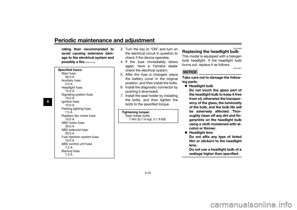 YAMAHA XSR 700 2017 Manual PDF Periodic maintenance and adjustment
6-33
6rating than recommended to
avoid causing extensive dam-
age to the electrical system and
possibly a fire.
 [EWA15132]
3. Turn the key to “ON” and turn on
