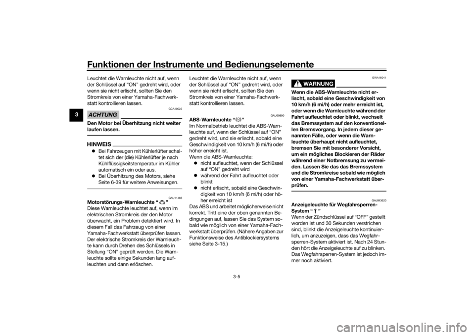 YAMAHA XSR 700 2017  Betriebsanleitungen (in German) Funktionen der Instrumente und Bedienungselemente
3-5
3
Leuchtet die Warnleuchte nicht auf, wenn 
der Schlüssel auf “ON” gedreht wird, oder 
wenn sie nicht erlischt, sollten Sie den 
Stromkreis v