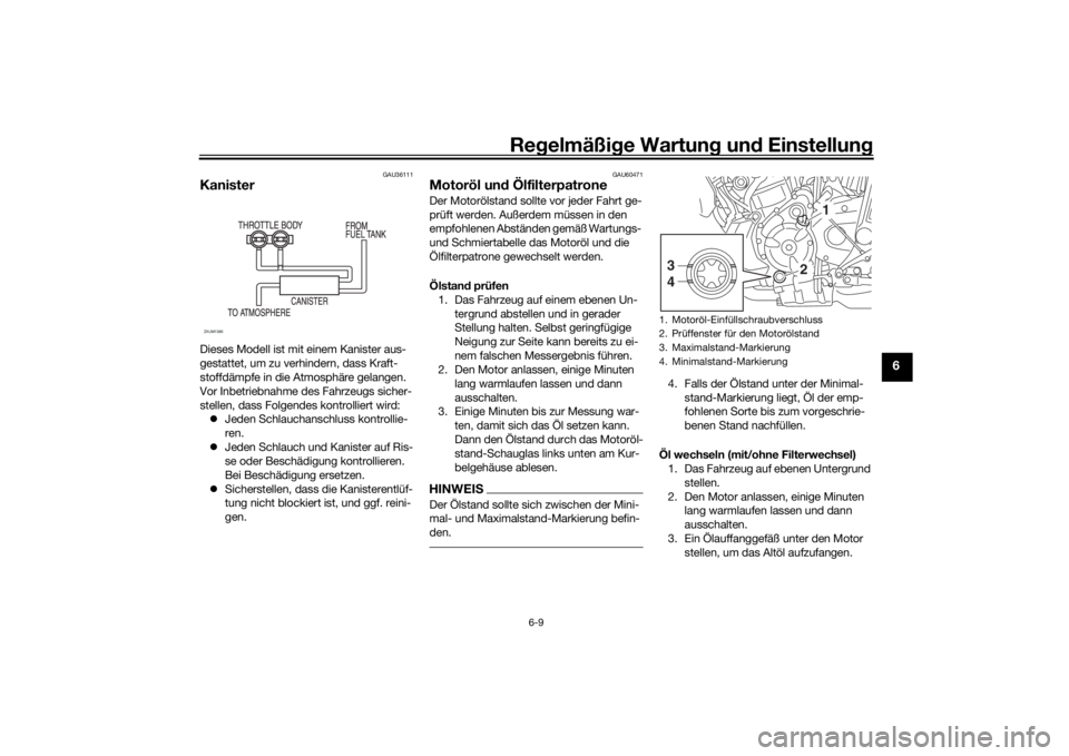 YAMAHA XSR 700 2017  Betriebsanleitungen (in German) Regelmäßige Wartung und Einstellung
6-9
6
GAU36111
KanisterDieses Modell ist mit einem Kanister aus-
gestattet, um zu verhindern, dass Kraft-
stoffdämpfe in die Atmosphäre gelangen. 
Vor Inbetrieb