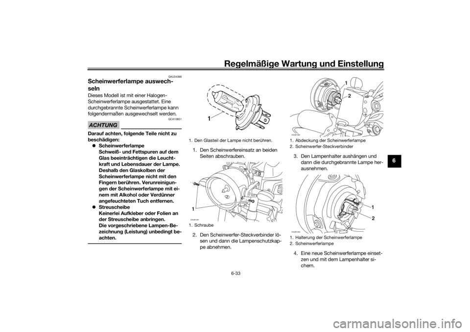 YAMAHA XSR 700 2016  Betriebsanleitungen (in German) Regelmäßige Wartung und Einstellung
6-33
6
GAU34386
Scheinwerferlampe auswech-
selnDieses Modell ist mit einer Halogen-
Scheinwerferlampe ausgestattet. Eine 
durchgebrannte Scheinwerferlampe kann 
f