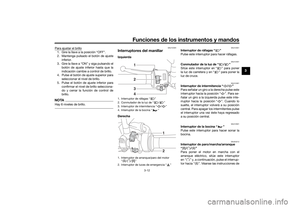YAMAHA XSR 700 2017 Manuale de Empleo (in Spanish) Funciones de los instrumentos y mandos
3-12
3
Para ajustar el brillo1. Gire la llave a la posición “OFF”.
2. Mantenga pulsado el botón de ajuste
inferior.
3. Gire la llave a “ON” y siga puls YAMAHA XSR 700 2017 Manuale de Empleo (in Spanish) Funciones de los instrumentos y mandos
3-12
3
Para ajustar el brillo1. Gire la llave a la posición “OFF”.
2. Mantenga pulsado el botón de ajuste
inferior.
3. Gire la llave a “ON” y siga puls