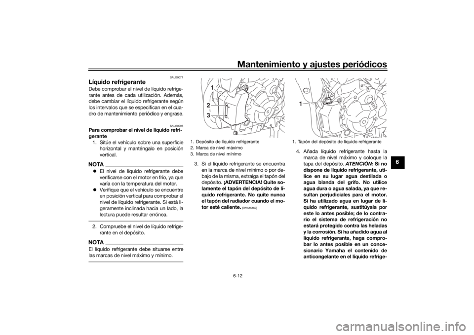 YAMAHA XSR 700 2017 Manuale de Empleo (in Spanish) Mantenimiento y ajustes periódicos6-12
6
SAU20071
Líquido refrigeranteDebe comprobar el nivel de líquido refrige-
rante antes de cada utilización. Además,
debe cambiar el líquido refrigerante se YAMAHA XSR 700 2017 Manuale de Empleo (in Spanish) Mantenimiento y ajustes periódicos6-12
6
SAU20071
Líquido refrigeranteDebe comprobar el nivel de líquido refrige-
rante antes de cada utilización. Además,
debe cambiar el líquido refrigerante se