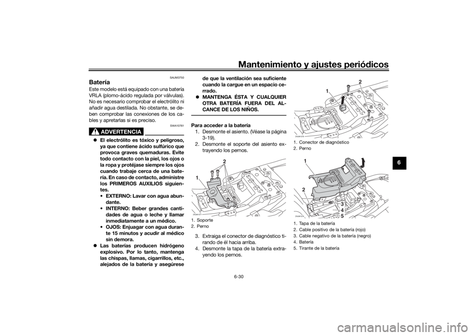 YAMAHA XSR 700 2017 Manuale de Empleo (in Spanish) Mantenimiento y ajustes periódicos6-30
6
SAUM3750
BateríaEste modelo está equipado con una batería
VRLA (plomo-ácido regulada por válvulas).
No es necesario comprobar el electrólito ni
añadir YAMAHA XSR 700 2017 Manuale de Empleo (in Spanish) Mantenimiento y ajustes periódicos6-30
6
SAUM3750
BateríaEste modelo está equipado con una batería
VRLA (plomo-ácido regulada por válvulas).
No es necesario comprobar el electrólito ni
añadir