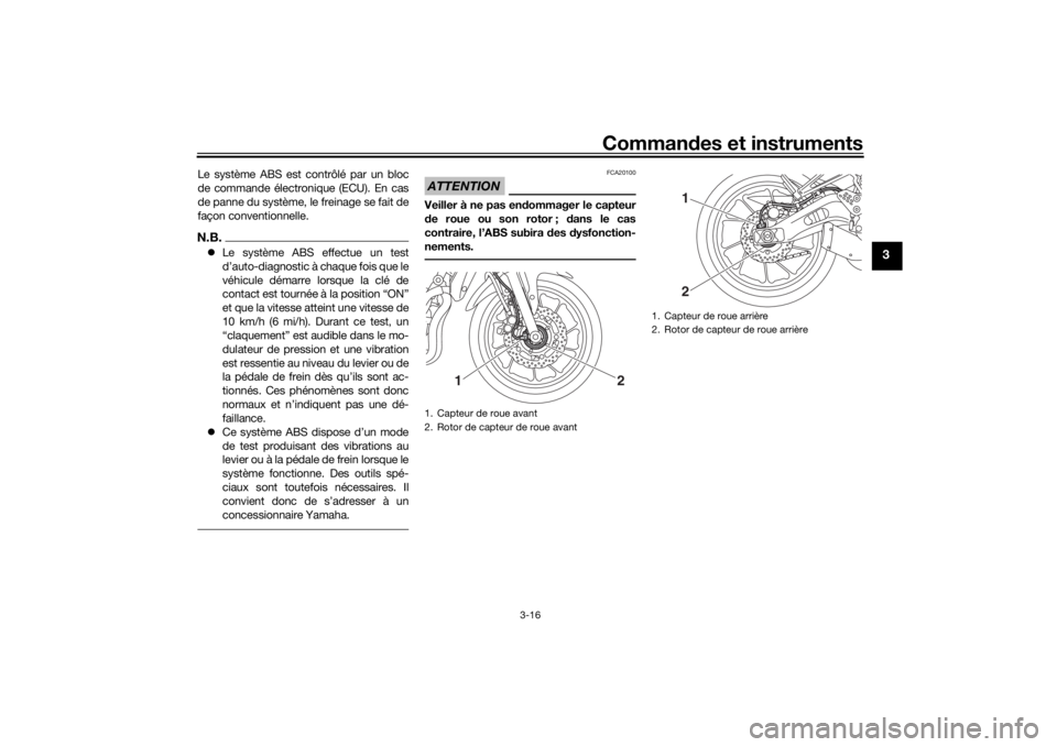 YAMAHA XSR 700 2017  Notices Demploi (in French) Commandes et instruments
3-16
3
Le système ABS est contrôlé par un bloc
de commande électronique (ECU). En cas
de panne du système, le freinage se fait de
façon conventionnelle.N.B.Le systèm