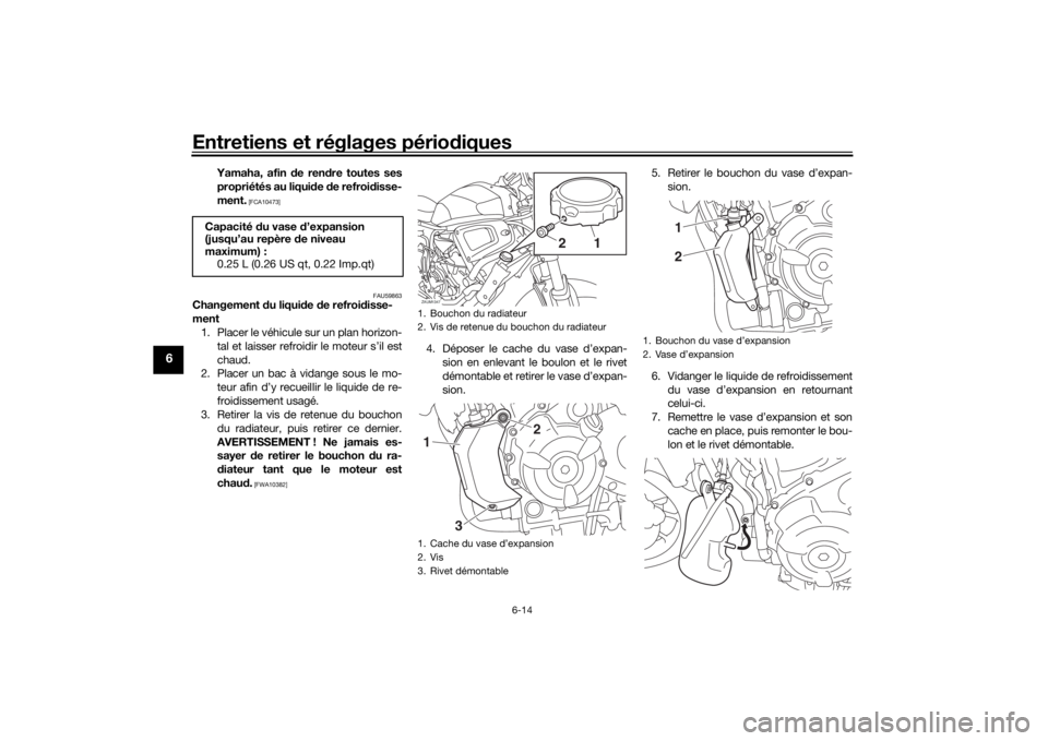 YAMAHA XSR 700 2017  Notices Demploi (in French) Entretiens et réglages périodiques
6-14
6
Yamaha, afin de rendre toutes ses
propriétés au liquide de refroidisse-
ment.
 [FCA10473]
FAU59863
Changement du liquide de refroidisse-
ment
1. Placer le