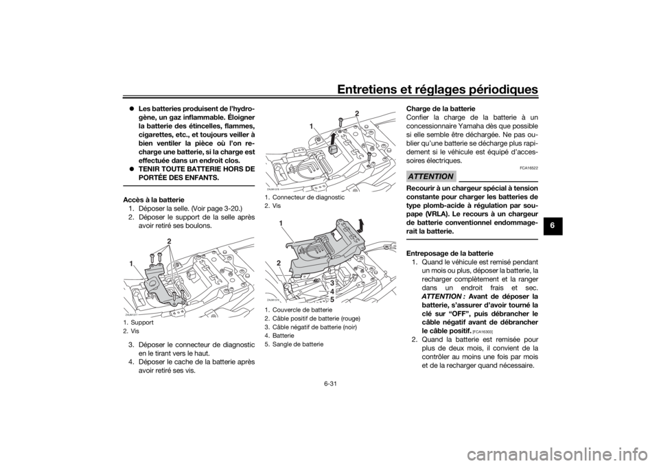 YAMAHA XSR 700 2017  Notices Demploi (in French) Entretiens et réglages périodiques
6-31
6
Les batteries produisent de l’hydro-
gène, un gaz inflammable. Éloigner
la batterie des étincelles, flammes,
cigarettes, etc., et toujours veiller 