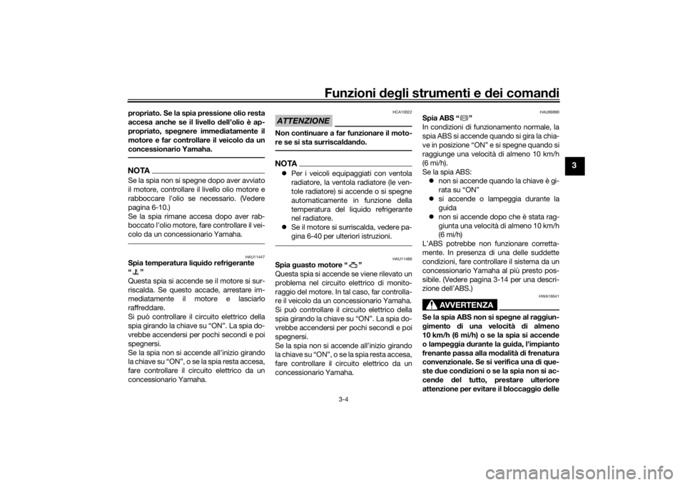 YAMAHA XSR 700 2017  Manuale duso (in Italian) Funzioni degli strumenti e dei comandi
3-4
3
propriato. Se la spia pressione olio resta
accesa anche se il livello dell’olio è ap-
propriato, spegnere immediatamente il
motore e far controllare il 