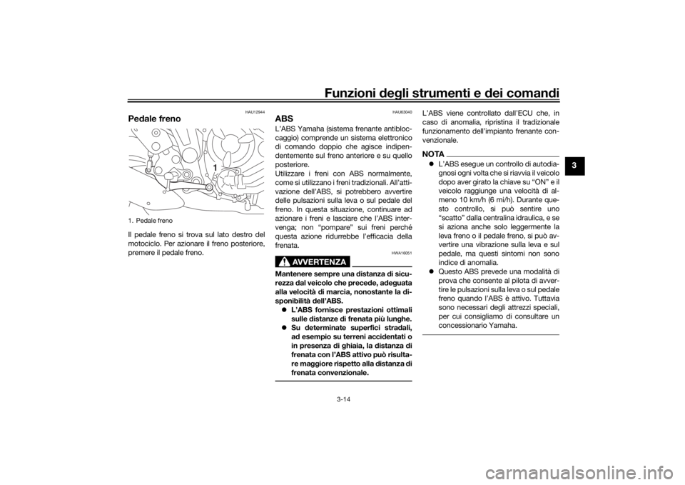 YAMAHA XSR 700 2017  Manuale duso (in Italian) Funzioni degli strumenti e dei comandi
3-14
3
HAU12944
Pedale frenoIl pedale freno si trova sul lato destro del
motociclo. Per azionare il freno posteriore,
premere il pedale freno.
HAU63040
ABSL’AB