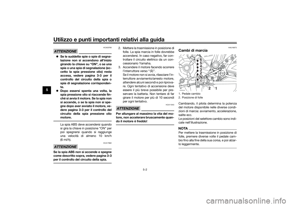 YAMAHA XSR 700 2016 Notices Demploi (in French) Utilizzo e punti importanti relativi alla guida
5-2
5
ATTENZIONE
HCA20790
Se le suddette spie o spie di segna-
lazione non si accendono all’inizio
girando la chiave su “ON”, o se una
spia o u YAMAHA XSR 700 2016 Notices Demploi (in French) Utilizzo e punti importanti relativi alla guida
5-2
5
ATTENZIONE
HCA20790
Se le suddette spie o spie di segna-
lazione non si accendono all’inizio
girando la chiave su “ON”, o se una
spia o u