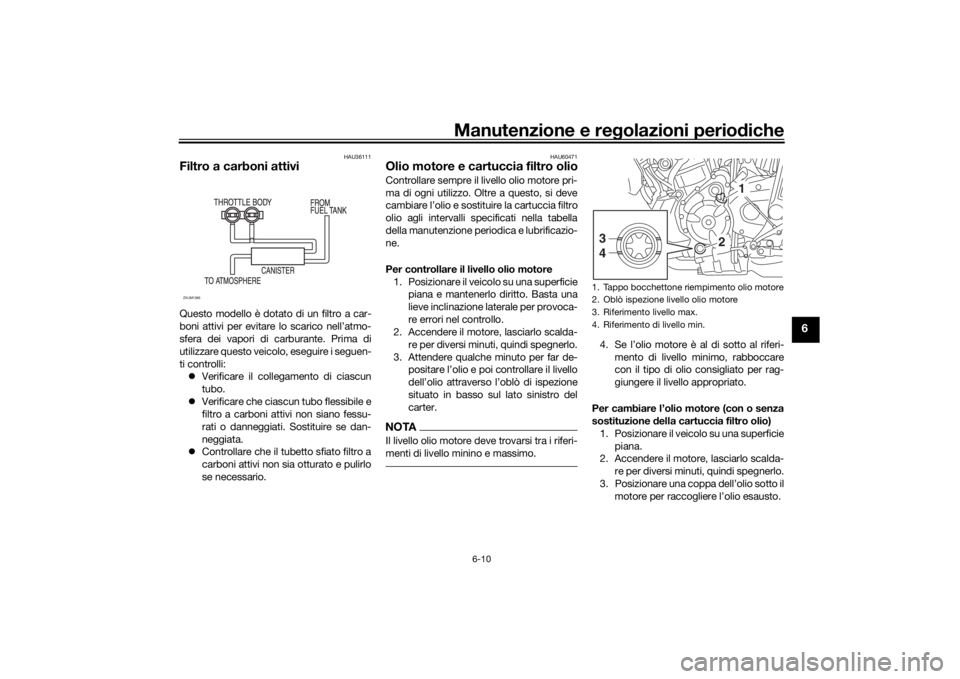 YAMAHA XSR 700 2016 Notices Demploi (in French) Manutenzione e regolazioni periodiche
6-10
6
HAU36111
Filtro a carboni attiviQuesto modello è dotato di un filtro a car-
boni attivi per evitare lo scarico nell’atmo-
sfera dei vapori di carburante YAMAHA XSR 700 2016 Notices Demploi (in French) Manutenzione e regolazioni periodiche
6-10
6
HAU36111
Filtro a carboni attiviQuesto modello è dotato di un filtro a car-
boni attivi per evitare lo scarico nell’atmo-
sfera dei vapori di carburante
