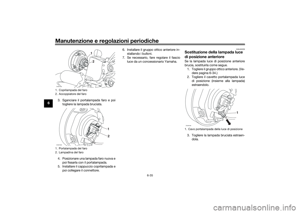 YAMAHA XSR 700 2016 Manuale duso (in Italian) Manutenzione e regolazioni periodiche
6-35
6
3. Sganciare il portalampada faro e poi
togliere la lampada bruciata.
4. Posizionare una lampada faro nuova e
poi fissarla con il portalampada.
5. Installa YAMAHA XSR 700 2016 Manuale duso (in Italian) Manutenzione e regolazioni periodiche
6-35
6
3. Sganciare il portalampada faro e poi
togliere la lampada bruciata.
4. Posizionare una lampada faro nuova e
poi fissarla con il portalampada.
5. Installa