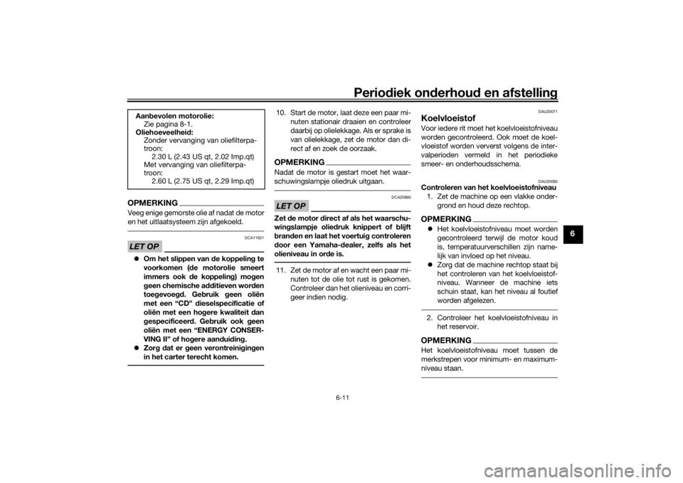YAMAHA XSR 700 2017  Instructieboekje (in Dutch) Periodiek onderhoud en afstelling
6-11
6
OPMERKINGVeeg enige gemorste olie af nadat de motor
en het uitlaatsysteem zijn afgekoeld.LET OP
DCA11621
Om het slippen van de koppeling te
voorkomen (de mo