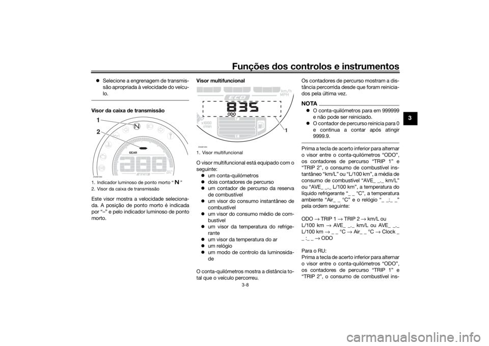 YAMAHA XSR 700 2017  Manual de utilização (in Portuguese) Funções dos controlos e instrumentos
3-8
3
Selecione a engrenagem de transmis-
são apropriada à velocidade do veícu-
lo.Visor da caixa de transmissão
Este visor mostra a velocidade seleciona-