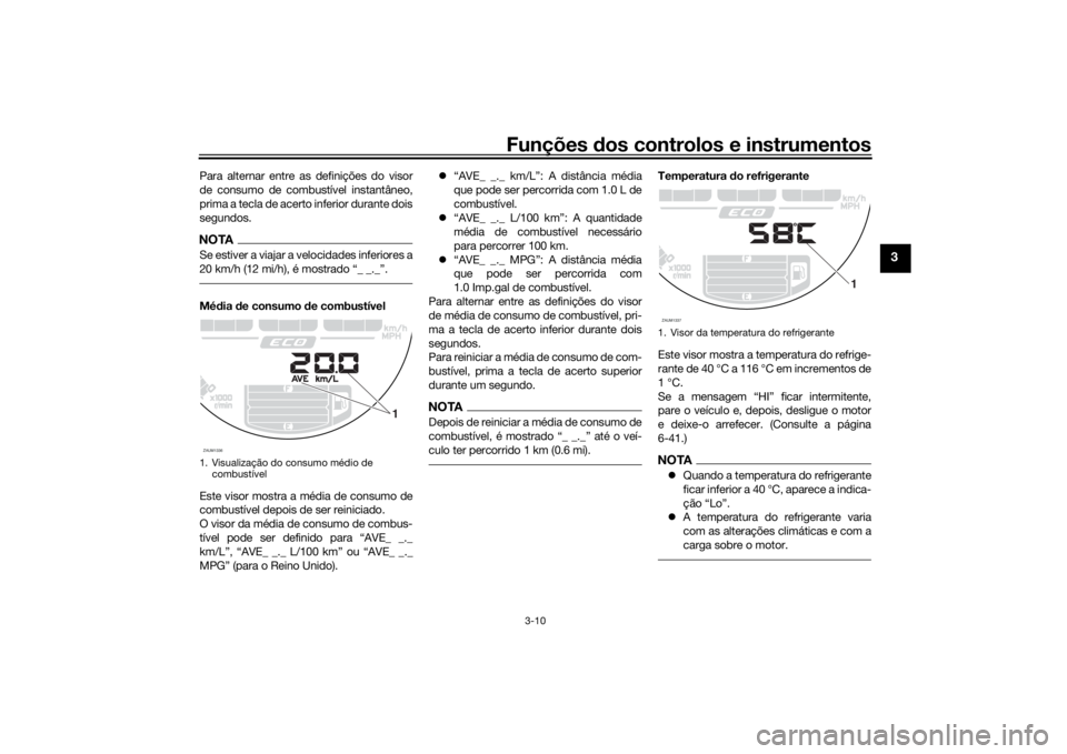 YAMAHA XSR 700 2017  Manual de utilização (in Portuguese) Funções dos controlos e instrumentos
3-10
3
Para alternar entre as definições do visor
de consumo de combustível instantâneo,
prima a tecla de acerto inferior durante dois
segundos.NOTASe estive