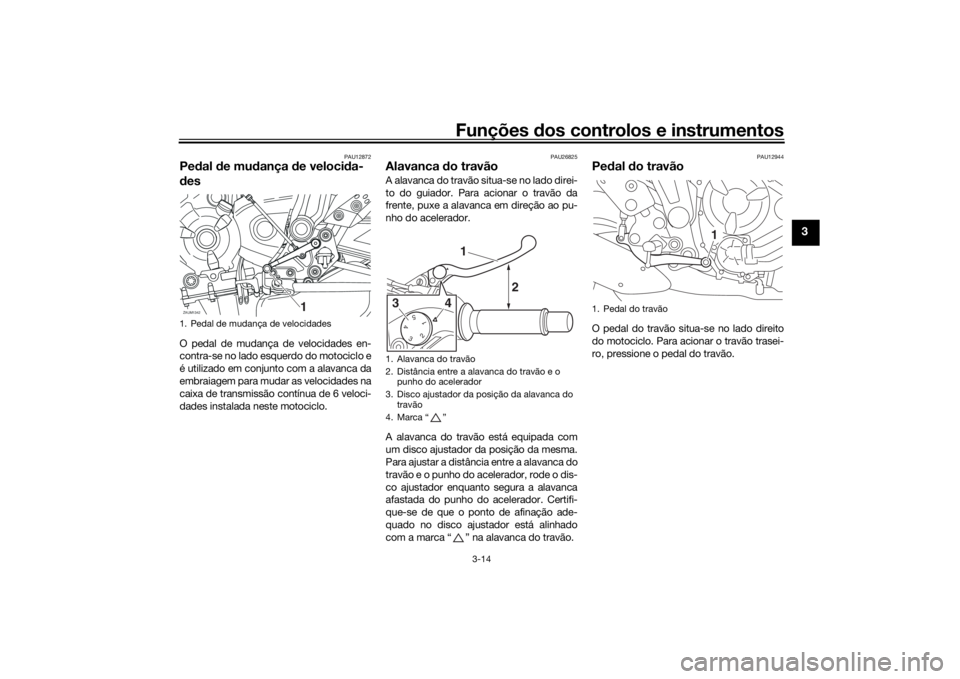 YAMAHA XSR 700 2017  Manual de utilização (in Portuguese) Funções dos controlos e instrumentos
3-14
3
PAU12872
Pedal de mudança de velocida-
desO pedal de mudança de velocidades en-
contra-se no lado esquerdo do motociclo e
é utilizado em conjunto com a