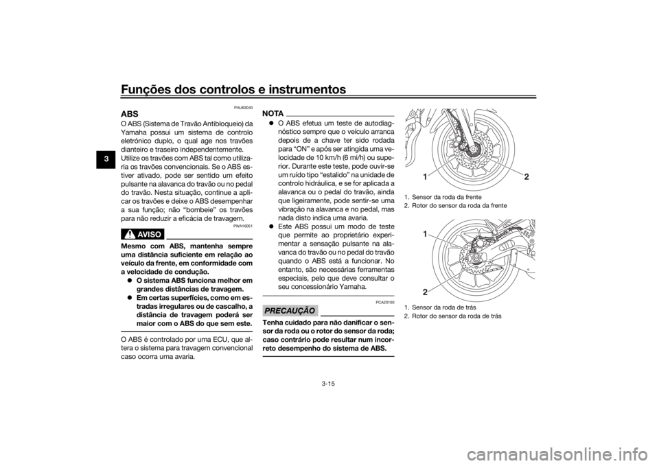 YAMAHA XSR 700 2017  Manual de utilização (in Portuguese) Funções dos controlos e instrumentos
3-15
3
PAU63040
ABSO ABS (Sistema de Travão Antibloqueio) da
Yamaha possui um sistema de controlo
eletrónico duplo, o qual age nos travões
dianteiro e traseir