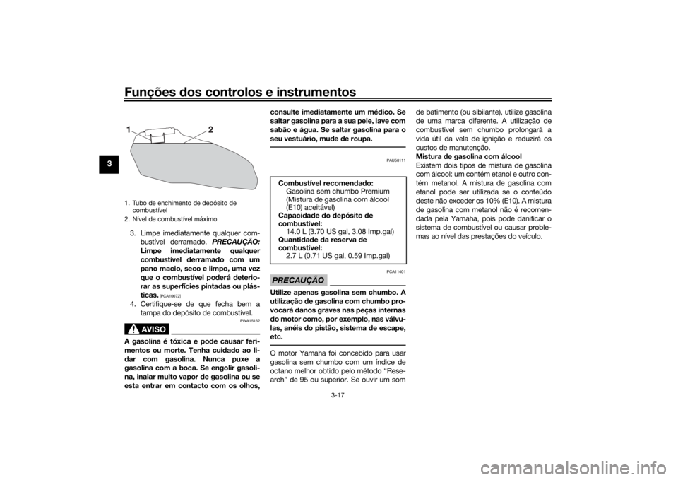 YAMAHA XSR 700 2017  Manual de utilização (in Portuguese) Funções dos controlos e instrumentos
3-17
3
3. Limpe imediatamente qualquer com-
bustível derramado. PRECAUÇÃO:
Limpe imediatamente qualquer
combustível derramado com um
pano macio, seco e limpo