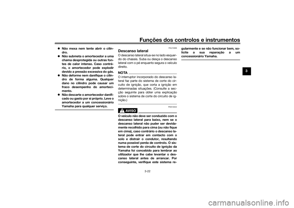 YAMAHA XSR 700 2017  Manual de utilização (in Portuguese) Funções dos controlos e instrumentos
3-22
3
Não mexa nem tente abrir o cilin-
dro.
Não submeta o amortecedor a uma
chama desprotegida ou outras fon-
tes de calor intenso. Caso contrá-
rio, 