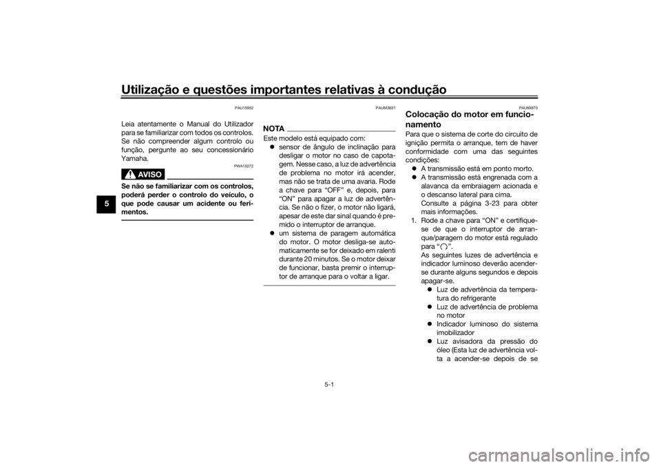 YAMAHA XSR 700 2016 Manual de utilização (in Portuguese) Utilização e questões importantes relativas à condução
5-1
5
PAU15952
Leia atentamente o Manual do Utilizador
para se familiarizar com todos os controlos.
Se não compreender algum controlo ou
f YAMAHA XSR 700 2016 Manual de utilização (in Portuguese) Utilização e questões importantes relativas à condução
5-1
5
PAU15952
Leia atentamente o Manual do Utilizador
para se familiarizar com todos os controlos.
Se não compreender algum controlo ou
f
