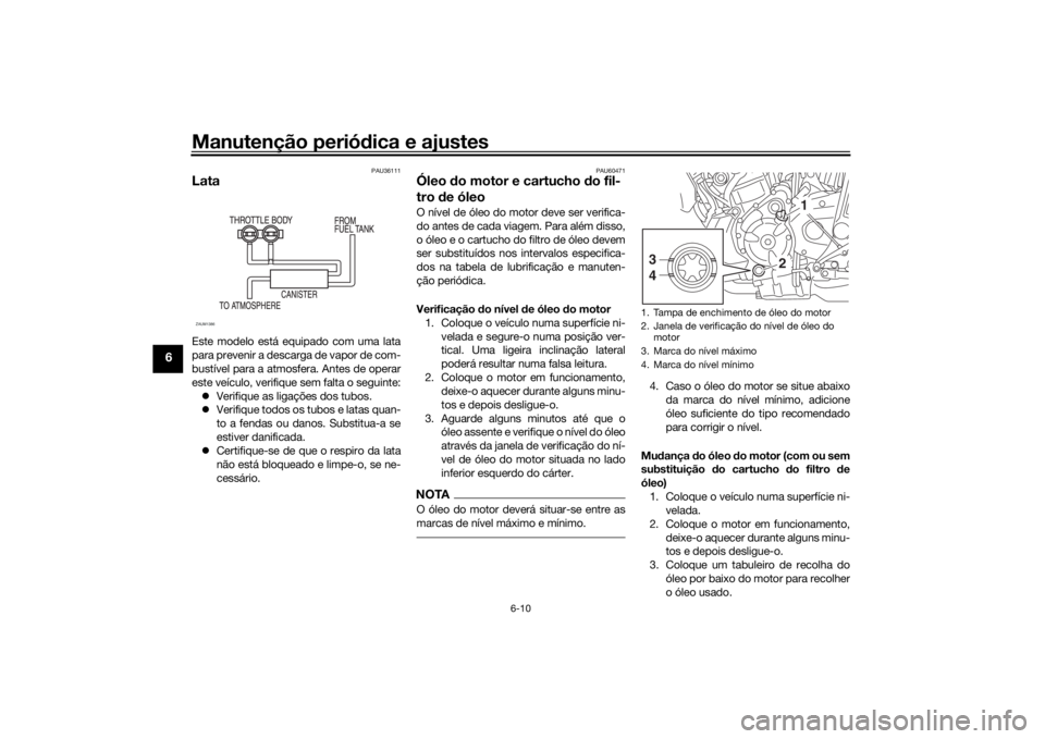 YAMAHA XSR 700 2017  Manual de utilização (in Portuguese) Manutenção periódica e ajustes
6-10
6
PAU36111
LataEste modelo está equipado com uma lata
para prevenir a descarga de vapor de com-
bustível para a atmosfera. Antes de operar
este veículo, verif